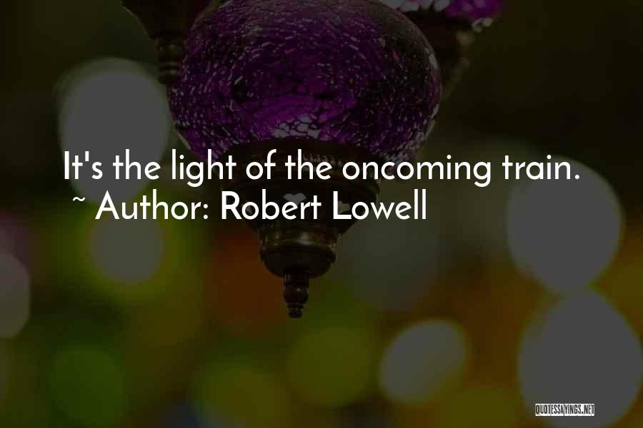 Robert Lowell Quotes: It's The Light Of The Oncoming Train.