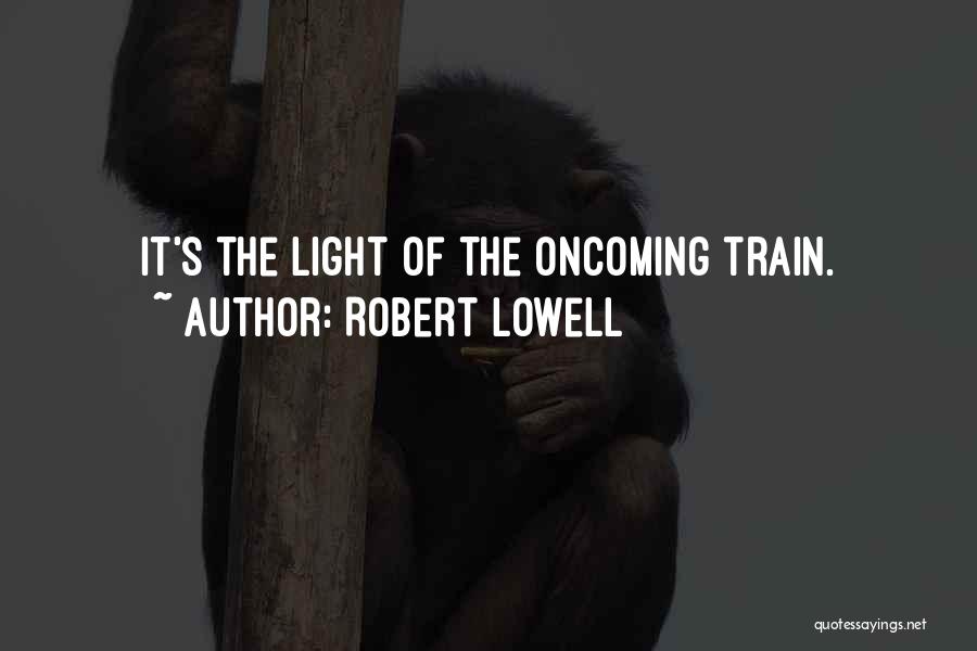 Robert Lowell Quotes: It's The Light Of The Oncoming Train.
