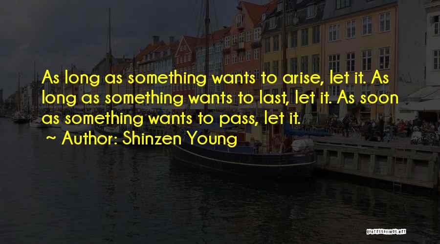 Shinzen Young Quotes: As Long As Something Wants To Arise, Let It. As Long As Something Wants To Last, Let It. As Soon