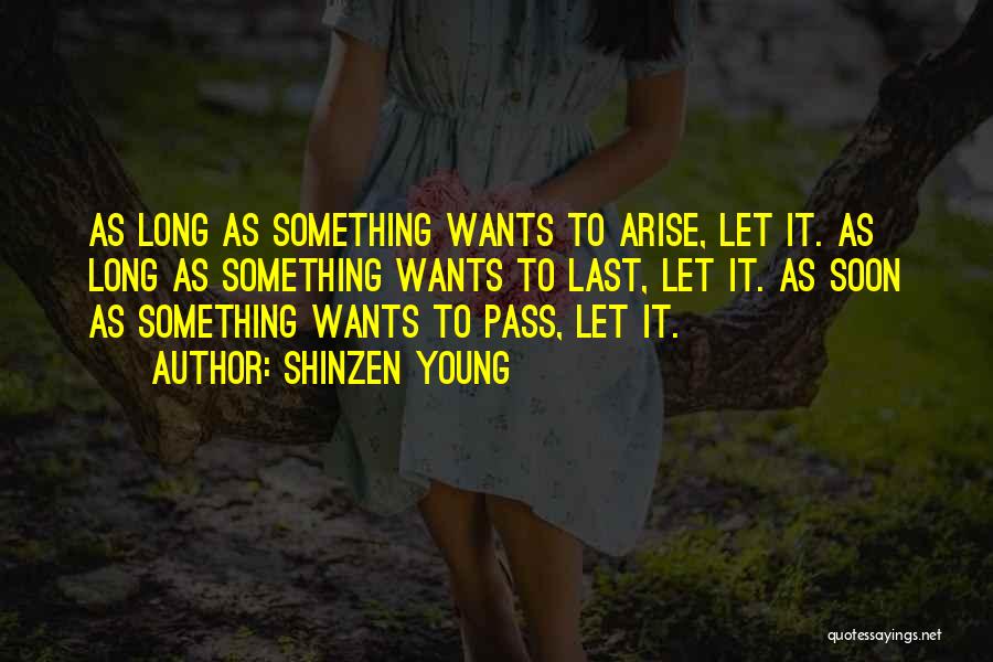 Shinzen Young Quotes: As Long As Something Wants To Arise, Let It. As Long As Something Wants To Last, Let It. As Soon