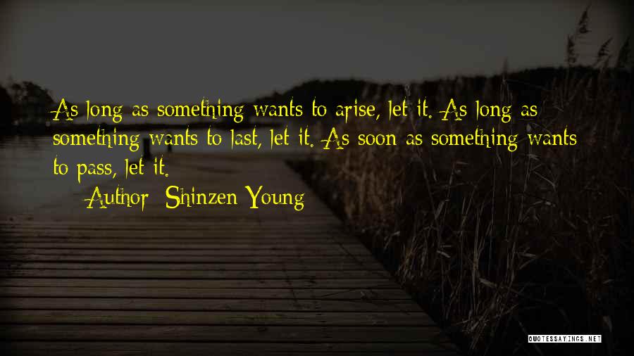 Shinzen Young Quotes: As Long As Something Wants To Arise, Let It. As Long As Something Wants To Last, Let It. As Soon