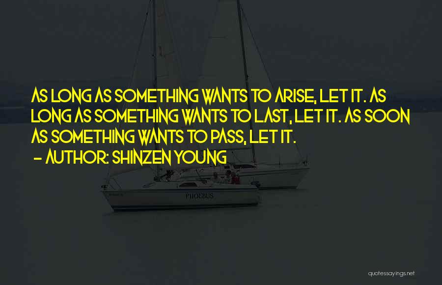 Shinzen Young Quotes: As Long As Something Wants To Arise, Let It. As Long As Something Wants To Last, Let It. As Soon