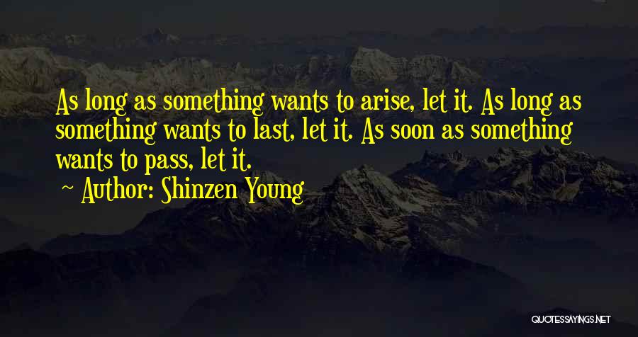 Shinzen Young Quotes: As Long As Something Wants To Arise, Let It. As Long As Something Wants To Last, Let It. As Soon