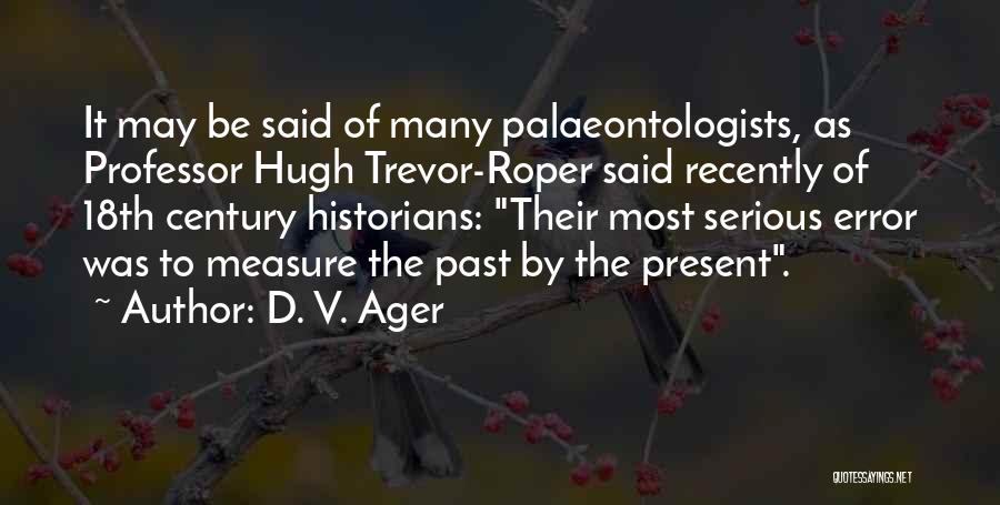 D. V. Ager Quotes: It May Be Said Of Many Palaeontologists, As Professor Hugh Trevor-roper Said Recently Of 18th Century Historians: Their Most Serious