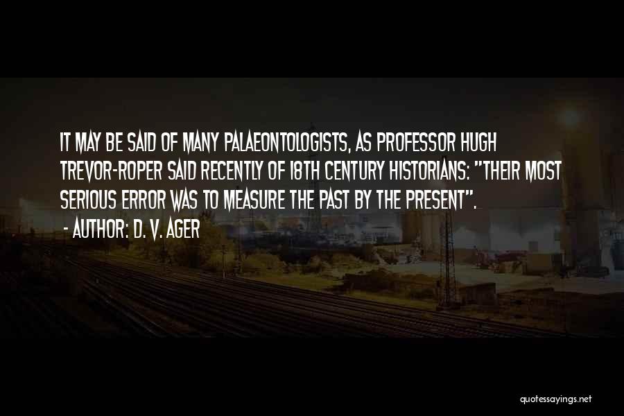 D. V. Ager Quotes: It May Be Said Of Many Palaeontologists, As Professor Hugh Trevor-roper Said Recently Of 18th Century Historians: Their Most Serious