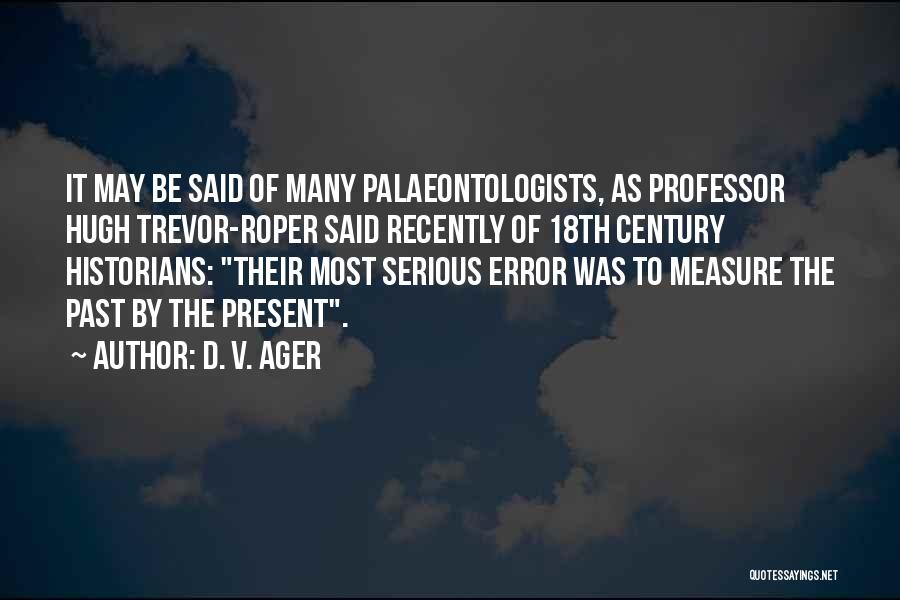 D. V. Ager Quotes: It May Be Said Of Many Palaeontologists, As Professor Hugh Trevor-roper Said Recently Of 18th Century Historians: Their Most Serious