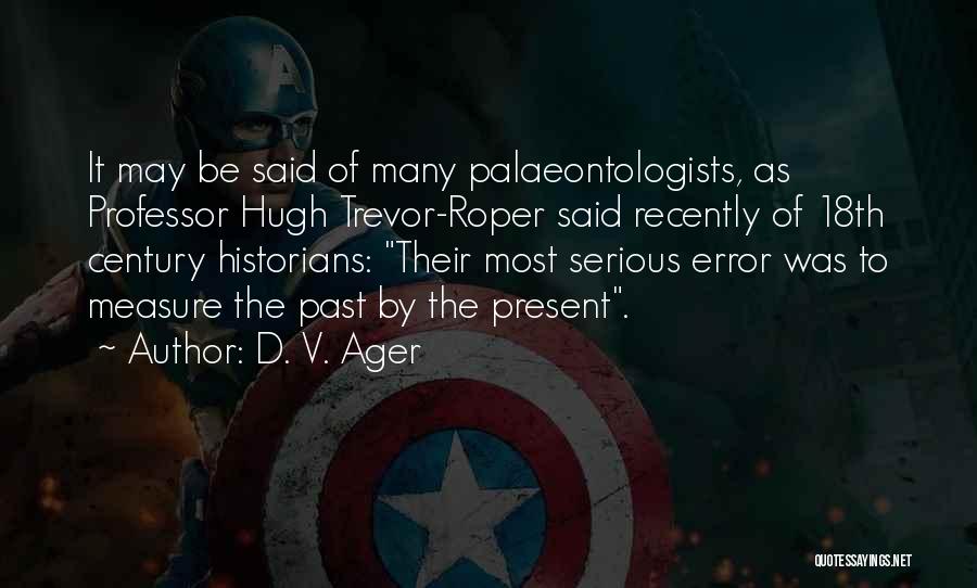 D. V. Ager Quotes: It May Be Said Of Many Palaeontologists, As Professor Hugh Trevor-roper Said Recently Of 18th Century Historians: Their Most Serious