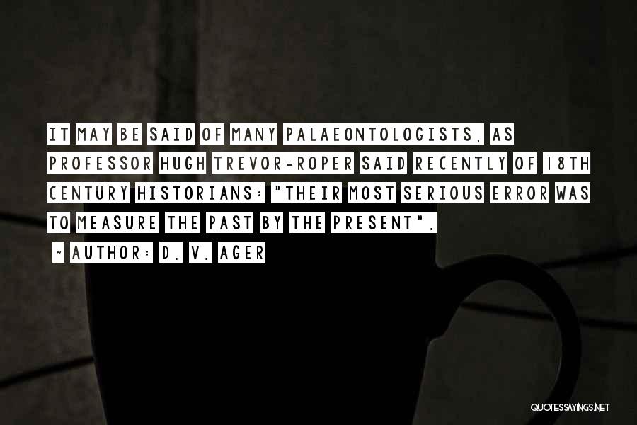 D. V. Ager Quotes: It May Be Said Of Many Palaeontologists, As Professor Hugh Trevor-roper Said Recently Of 18th Century Historians: Their Most Serious