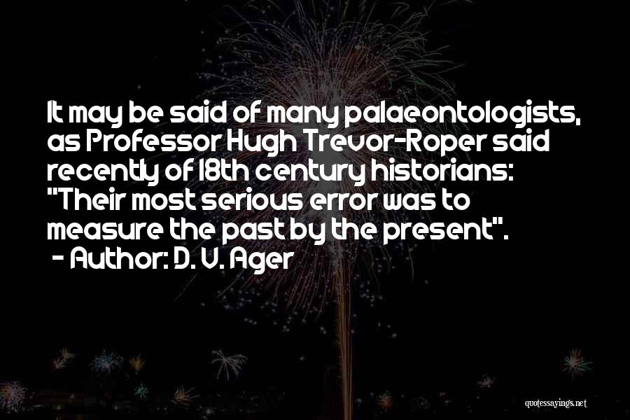 D. V. Ager Quotes: It May Be Said Of Many Palaeontologists, As Professor Hugh Trevor-roper Said Recently Of 18th Century Historians: Their Most Serious