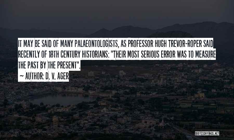 D. V. Ager Quotes: It May Be Said Of Many Palaeontologists, As Professor Hugh Trevor-roper Said Recently Of 18th Century Historians: Their Most Serious