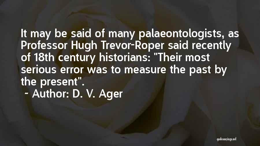 D. V. Ager Quotes: It May Be Said Of Many Palaeontologists, As Professor Hugh Trevor-roper Said Recently Of 18th Century Historians: Their Most Serious