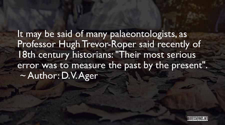 D. V. Ager Quotes: It May Be Said Of Many Palaeontologists, As Professor Hugh Trevor-roper Said Recently Of 18th Century Historians: Their Most Serious