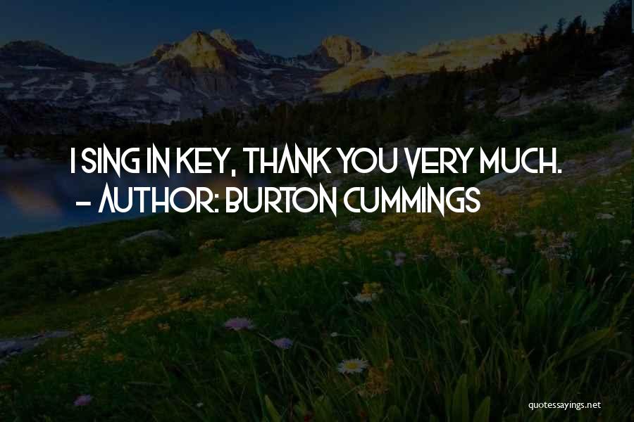 Burton Cummings Quotes: I Sing In Key, Thank You Very Much.