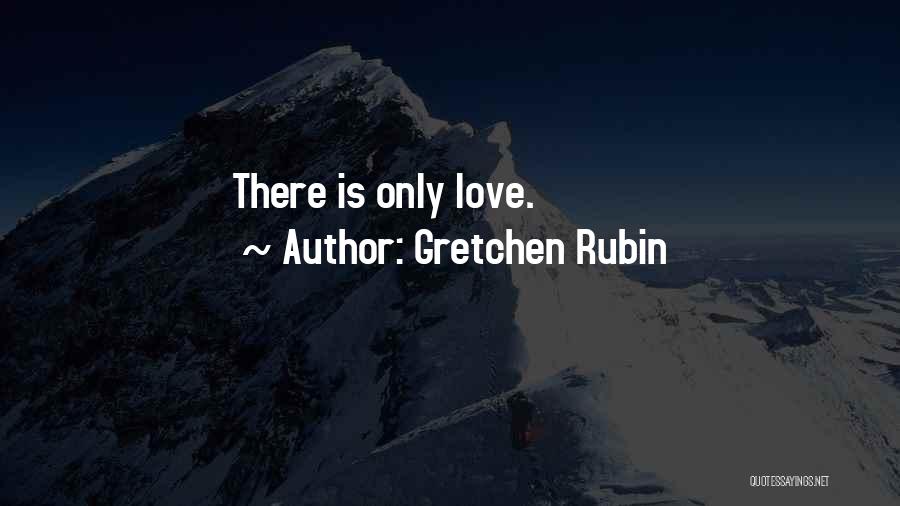 Gretchen Rubin Quotes: There Is Only Love.