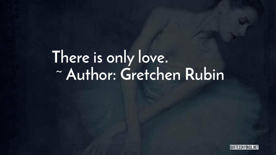 Gretchen Rubin Quotes: There Is Only Love.