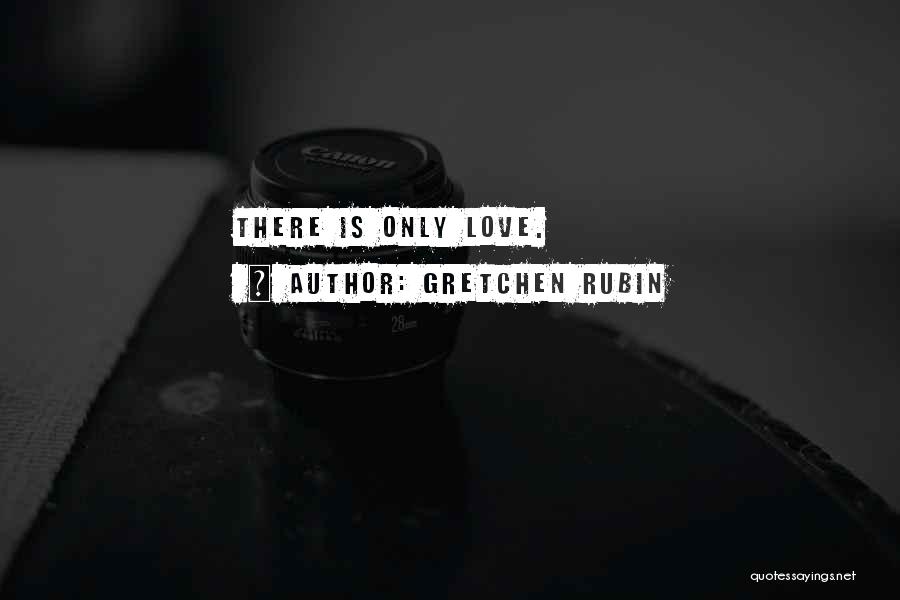 Gretchen Rubin Quotes: There Is Only Love.
