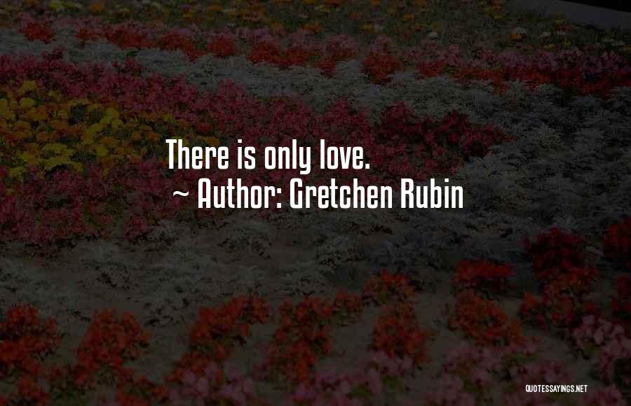 Gretchen Rubin Quotes: There Is Only Love.