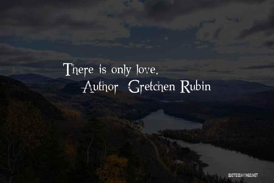 Gretchen Rubin Quotes: There Is Only Love.