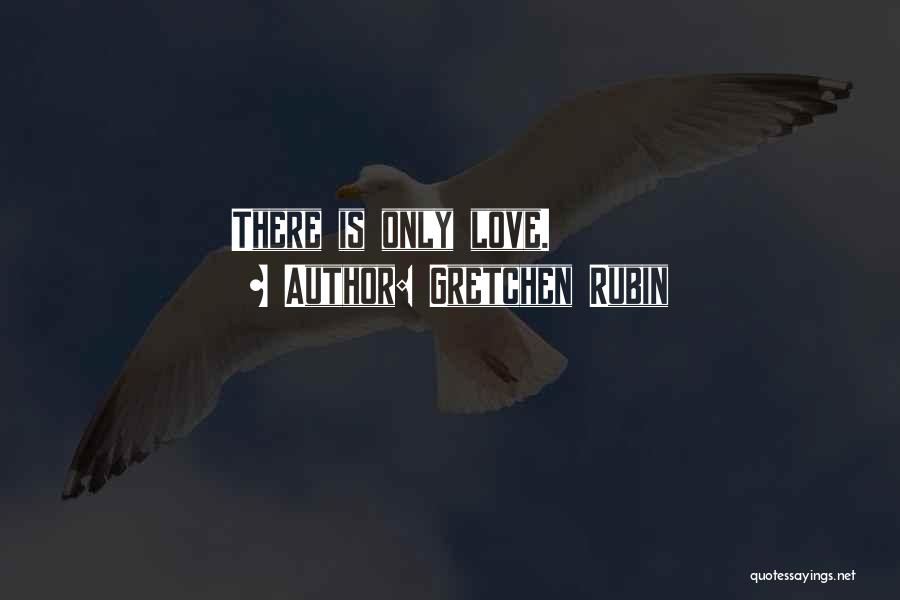 Gretchen Rubin Quotes: There Is Only Love.