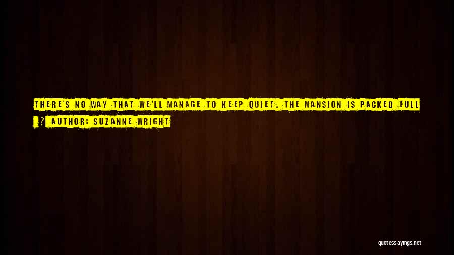 Suzanne Wright Quotes: There's No Way That We'll Manage To Keep Quiet. The Mansion Is Packed Full Of People And I'm Not Sure