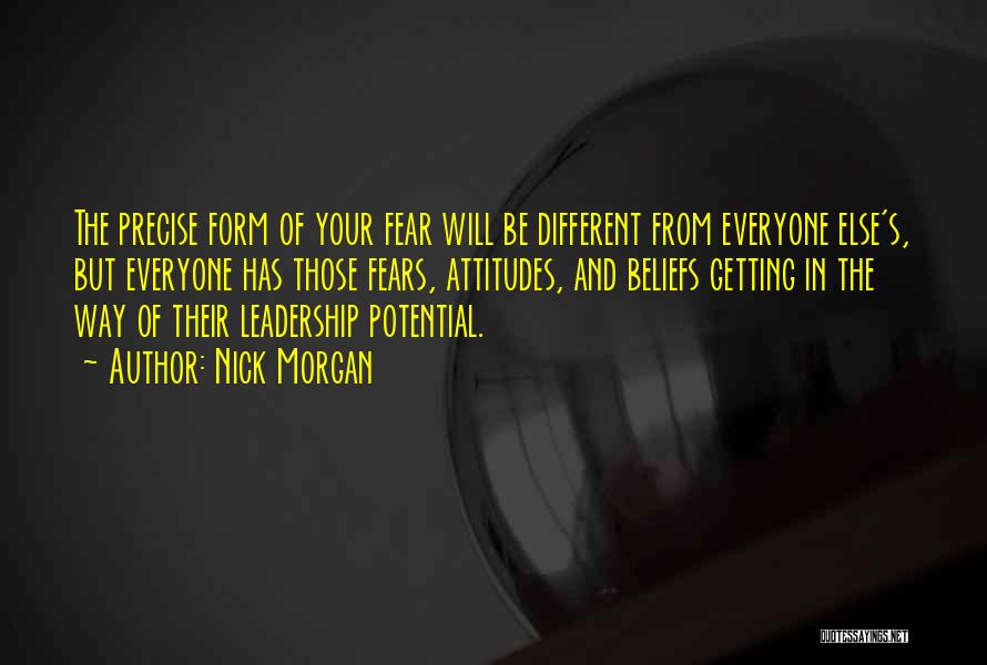 Nick Morgan Quotes: The Precise Form Of Your Fear Will Be Different From Everyone Else's, But Everyone Has Those Fears, Attitudes, And Beliefs