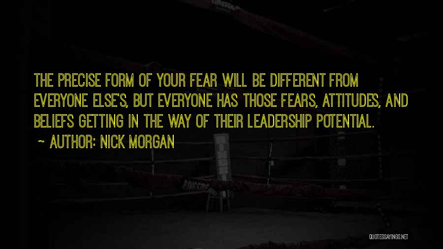 Nick Morgan Quotes: The Precise Form Of Your Fear Will Be Different From Everyone Else's, But Everyone Has Those Fears, Attitudes, And Beliefs