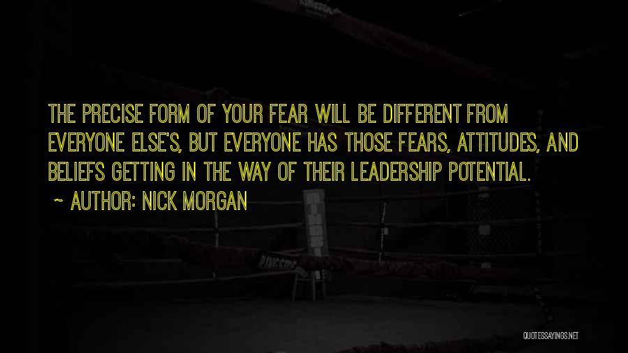 Nick Morgan Quotes: The Precise Form Of Your Fear Will Be Different From Everyone Else's, But Everyone Has Those Fears, Attitudes, And Beliefs