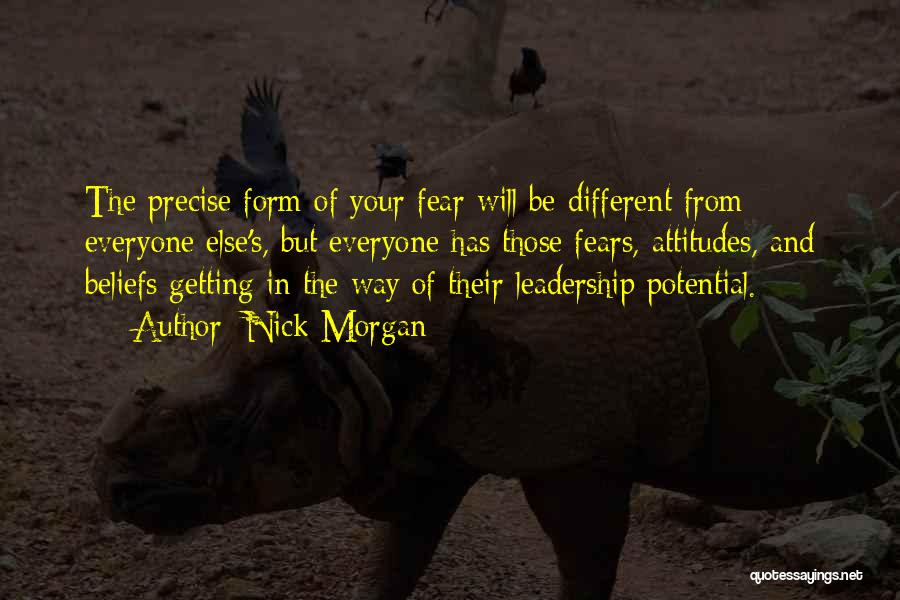 Nick Morgan Quotes: The Precise Form Of Your Fear Will Be Different From Everyone Else's, But Everyone Has Those Fears, Attitudes, And Beliefs