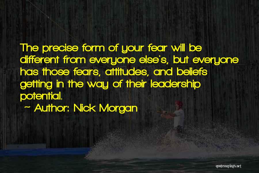 Nick Morgan Quotes: The Precise Form Of Your Fear Will Be Different From Everyone Else's, But Everyone Has Those Fears, Attitudes, And Beliefs