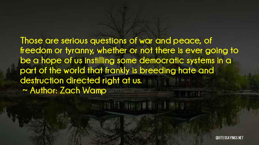 Zach Wamp Quotes: Those Are Serious Questions Of War And Peace, Of Freedom Or Tyranny, Whether Or Not There Is Ever Going To