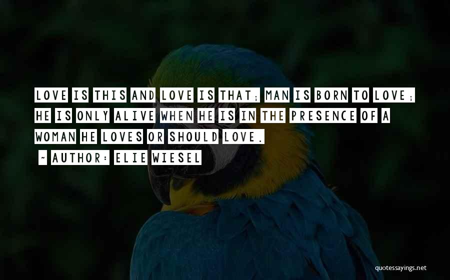 Elie Wiesel Quotes: Love Is This And Love Is That; Man Is Born To Love; He Is Only Alive When He Is In