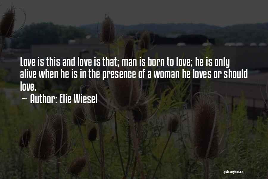 Elie Wiesel Quotes: Love Is This And Love Is That; Man Is Born To Love; He Is Only Alive When He Is In