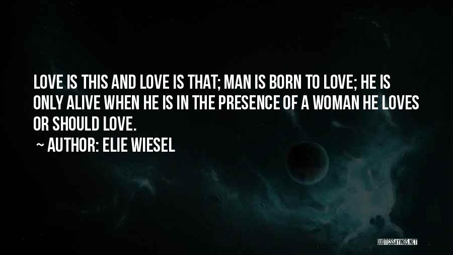 Elie Wiesel Quotes: Love Is This And Love Is That; Man Is Born To Love; He Is Only Alive When He Is In