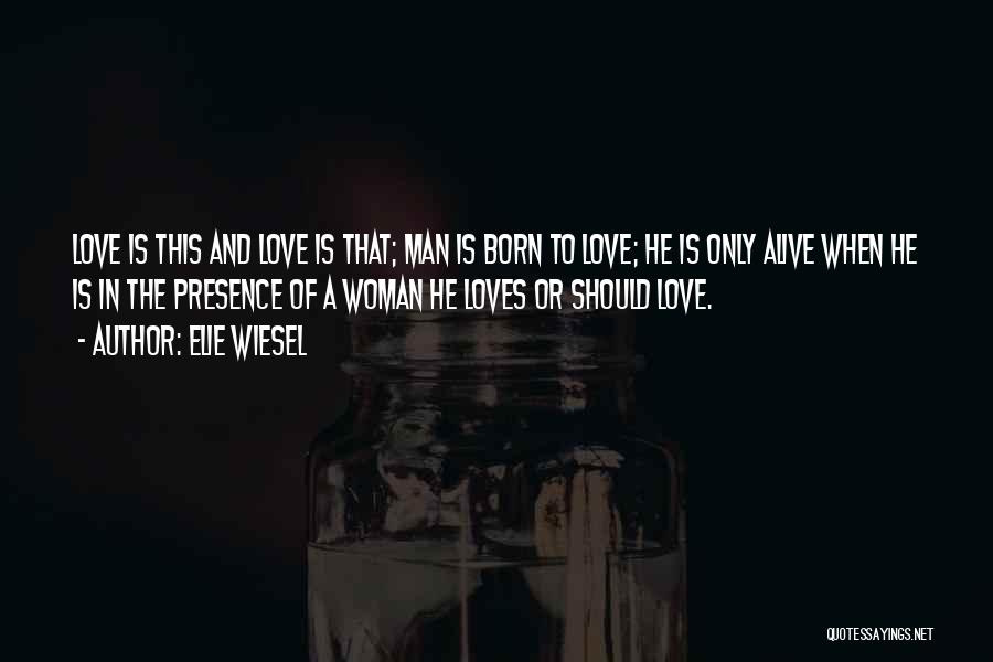 Elie Wiesel Quotes: Love Is This And Love Is That; Man Is Born To Love; He Is Only Alive When He Is In