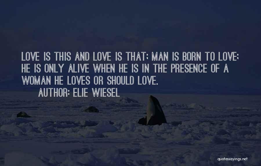 Elie Wiesel Quotes: Love Is This And Love Is That; Man Is Born To Love; He Is Only Alive When He Is In