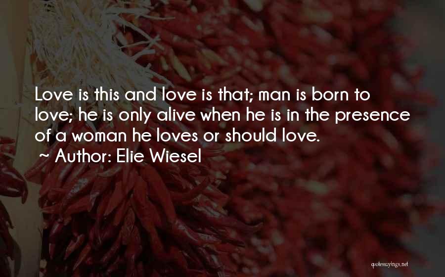 Elie Wiesel Quotes: Love Is This And Love Is That; Man Is Born To Love; He Is Only Alive When He Is In