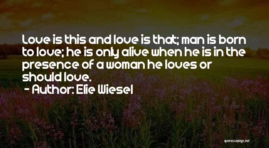 Elie Wiesel Quotes: Love Is This And Love Is That; Man Is Born To Love; He Is Only Alive When He Is In