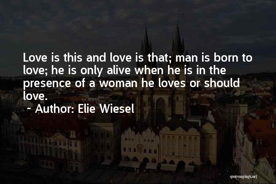 Elie Wiesel Quotes: Love Is This And Love Is That; Man Is Born To Love; He Is Only Alive When He Is In