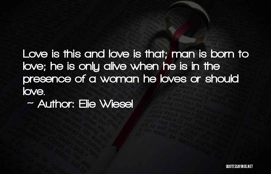 Elie Wiesel Quotes: Love Is This And Love Is That; Man Is Born To Love; He Is Only Alive When He Is In