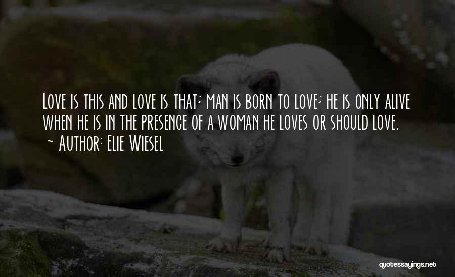 Elie Wiesel Quotes: Love Is This And Love Is That; Man Is Born To Love; He Is Only Alive When He Is In