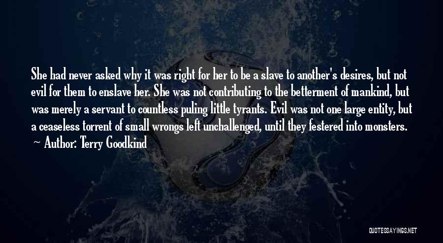 Terry Goodkind Quotes: She Had Never Asked Why It Was Right For Her To Be A Slave To Another's Desires, But Not Evil