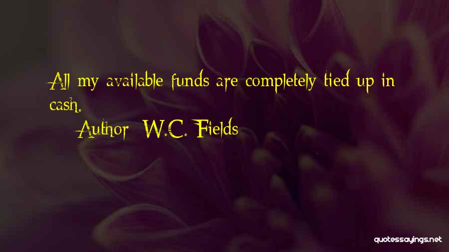 W.C. Fields Quotes: All My Available Funds Are Completely Tied Up In Cash.