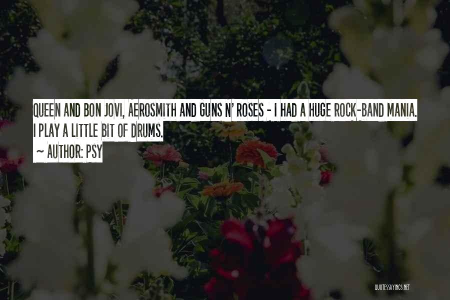 Psy Quotes: Queen And Bon Jovi, Aerosmith And Guns N' Roses - I Had A Huge Rock-band Mania. I Play A Little