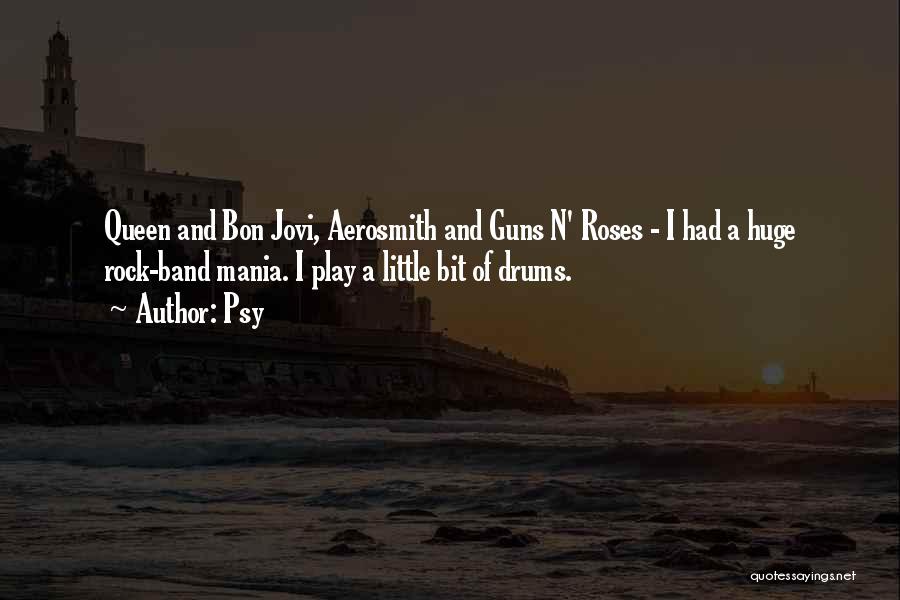 Psy Quotes: Queen And Bon Jovi, Aerosmith And Guns N' Roses - I Had A Huge Rock-band Mania. I Play A Little