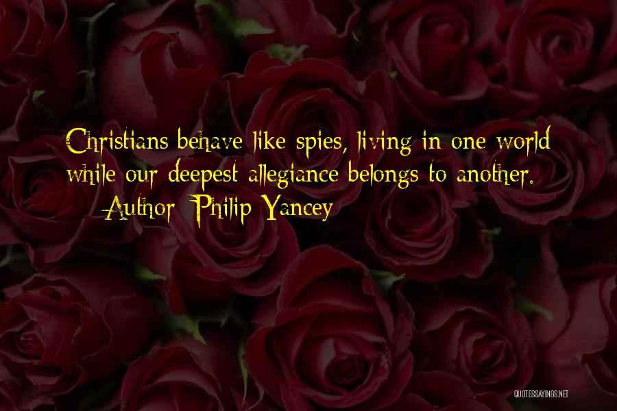 Philip Yancey Quotes: Christians Behave Like Spies, Living In One World While Our Deepest Allegiance Belongs To Another.