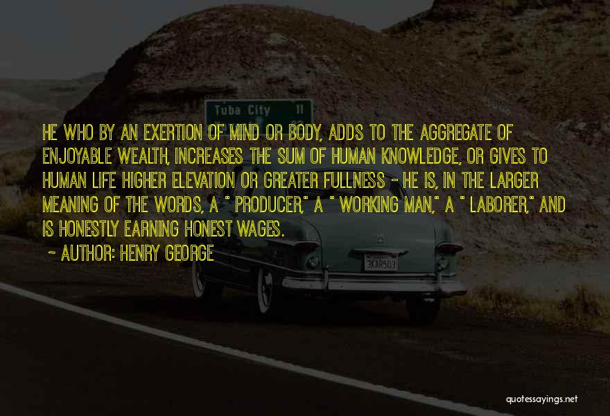 Henry George Quotes: He Who By An Exertion Of Mind Or Body, Adds To The Aggregate Of Enjoyable Wealth, Increases The Sum Of