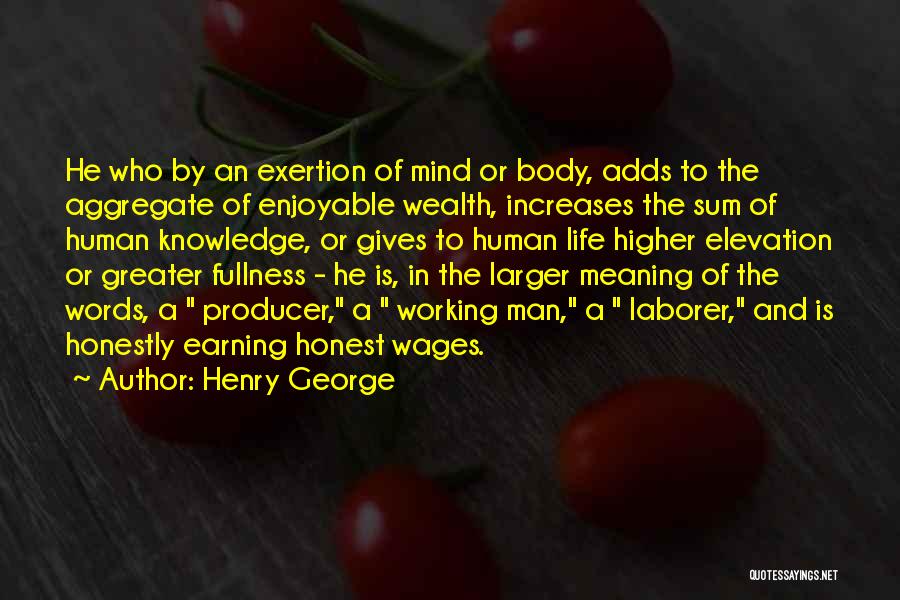 Henry George Quotes: He Who By An Exertion Of Mind Or Body, Adds To The Aggregate Of Enjoyable Wealth, Increases The Sum Of