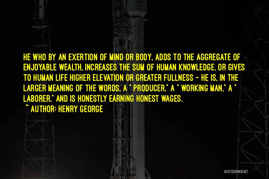 Henry George Quotes: He Who By An Exertion Of Mind Or Body, Adds To The Aggregate Of Enjoyable Wealth, Increases The Sum Of