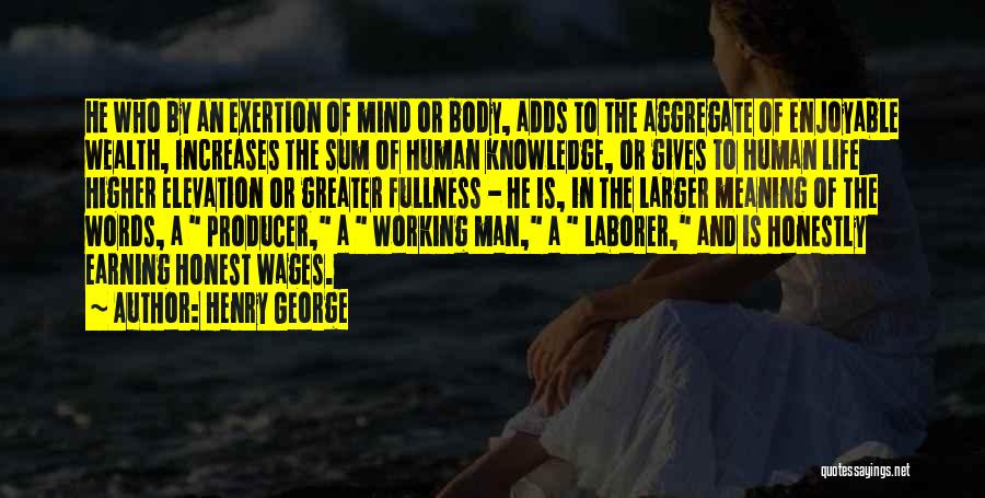 Henry George Quotes: He Who By An Exertion Of Mind Or Body, Adds To The Aggregate Of Enjoyable Wealth, Increases The Sum Of