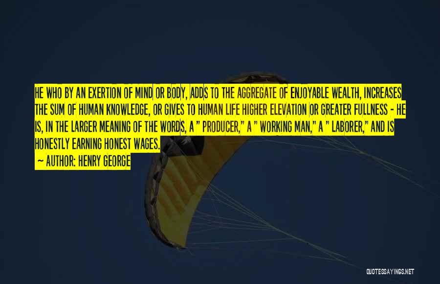 Henry George Quotes: He Who By An Exertion Of Mind Or Body, Adds To The Aggregate Of Enjoyable Wealth, Increases The Sum Of